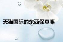 天猫国际的东西保真嘛