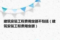建筑安装工程费用定额不包括（建筑安装工程费用定额）