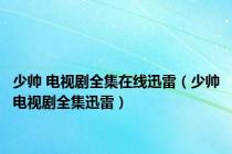 少帅 电视剧全集在线迅雷（少帅电视剧全集迅雷）