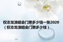 权志龙演唱会门票多少钱一张2020（权志龙演唱会门票多少钱）