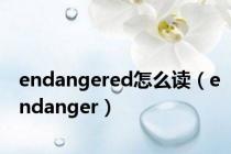 endangered怎么读（endanger）