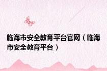 临海市安全教育平台官网（临海市安全教育平台）