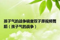 孩子气的战争镜音双子原视频舞蹈（孩子气的战争）
