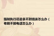 强制执行还是拿不到钱该怎么办（老赖不接电话怎么办）