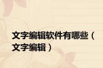 文字编辑软件有哪些（文字编辑）