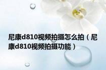 尼康d810视频拍摄怎么拍（尼康d810视频拍摄功能）