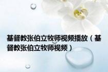 基督教张伯立牧师视频播放（基督教张伯立牧师视频）
