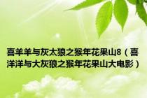 喜羊羊与灰太狼之猴年花果山8（喜洋洋与大灰狼之猴年花果山大电影）