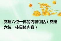 党建六位一体的内容包括（党建六位一体具体内容）