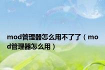 mod管理器怎么用不了了（mod管理器怎么用）