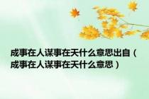 成事在人谋事在天什么意思出自（成事在人谋事在天什么意思）