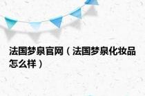 法国梦泉官网（法国梦泉化妆品怎么样）