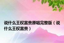 说什么王权富贵原唱完整版（说什么王权富贵）