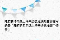陆游的诗句纸上得来终觉浅绝知此事描写的是（陆游的名句纸上得来终觉浅哪个情景）