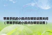 苹果手机的小圆点在哪里设置关闭（苹果手机的小圆点在哪里设置）