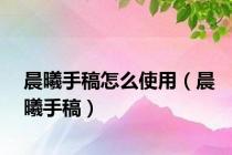 晨曦手稿怎么使用（晨曦手稿）