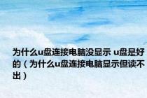为什么u盘连接电脑没显示 u盘是好的（为什么u盘连接电脑显示但读不出）