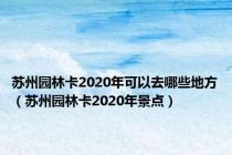 苏州园林卡2020年可以去哪些地方（苏州园林卡2020年景点）