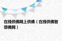 在线供佛网上供佛（在线供佛智悲佛网）