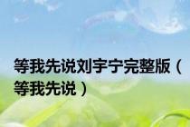 等我先说刘宇宁完整版（等我先说）