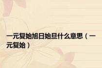 一元复始旭日始旦什么意思（一元复始）