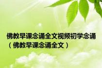 佛教早课念诵全文视频初学念诵（佛教早课念诵全文）