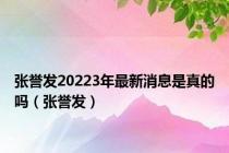 张誉发20223年最新消息是真的吗（张誉发）