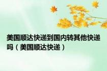 美国顺达快递到国内转其他快递吗（美国顺达快递）