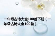一年级古诗大全100首下册（一年级古诗大全100首）