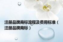 注册品牌商标流程及费用标准（注册品牌商标）