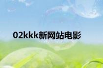 02kkk新网站电影