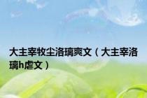 大主宰牧尘洛璃爽文（大主宰洛璃h虐文）