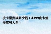 皮卡堂贵族多少钱（4399皮卡堂贵族号大全）