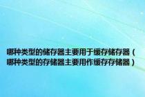哪种类型的储存器主要用于缓存储存器（哪种类型的存储器主要用作缓存存储器）