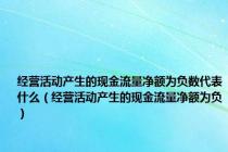 经营活动产生的现金流量净额为负数代表什么（经营活动产生的现金流量净额为负）