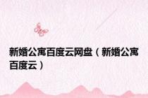 新婚公寓百度云网盘（新婚公寓百度云）