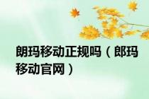 朗玛移动正规吗（郎玛移动官网）