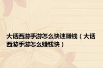 大话西游手游怎么快速赚钱（大话西游手游怎么赚钱快）