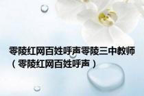零陵红网百姓呼声零陵三中教师（零陵红网百姓呼声）