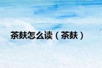 茶麸怎么读（茶麸）