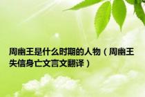 周幽王是什么时期的人物（周幽王失信身亡文言文翻译）