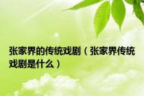 张家界的传统戏剧（张家界传统戏剧是什么）