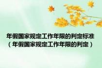 年假国家规定工作年限的判定标准（年假国家规定工作年限的判定）