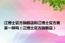 江博士官方旗舰店和江博士官方奥莱一样吗（江博士官方旗舰店）