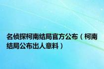名侦探柯南结局官方公布（柯南结局公布出人意料）