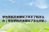 华为手机开关键坏了开不了机怎么办（华为手机开关键坏了怎么开机）