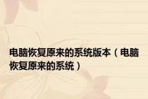 电脑恢复原来的系统版本（电脑恢复原来的系统）