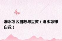 溺水怎么自救与互救（溺水怎样自救）