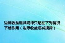 边际收益递减规律只是在下列情况下起作用（边际收益递减规律）