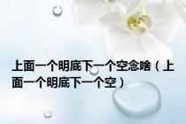 上面一个明底下一个空念啥（上面一个明底下一个空）